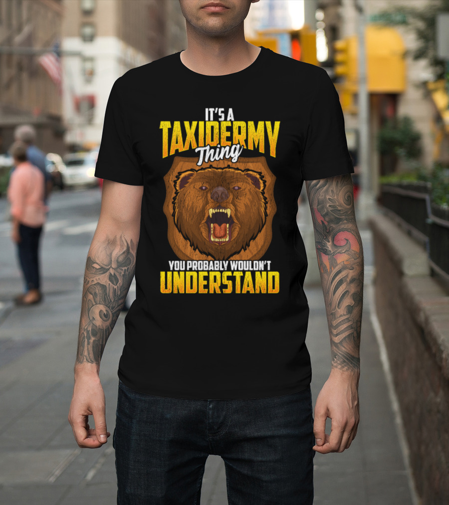 It's a Taxidermy Thing You Probably Wouldn't Understand Bear T-Shirt