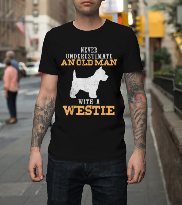 Shirt: Never Underestimate An Old Man With A Westie T-Shirt Never Underestimate An Old Man With A Westie T-Shirt
