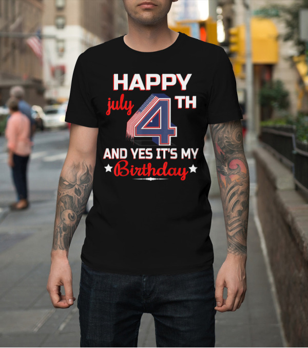 Shirt: HAPPY 4TH OF JULY AND YES IT'S MY BIRTHDAY T-Shirt HAPPY 4TH OF JULY AND YES IT'S MY BIRTHDAY T-Shirt