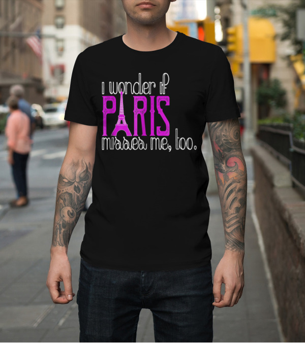 Shirt: I Wonder If Paris Misses Me Too Eiffel T-Shirt I Wonder If Paris Misses Me Too Eiffel T-Shirt