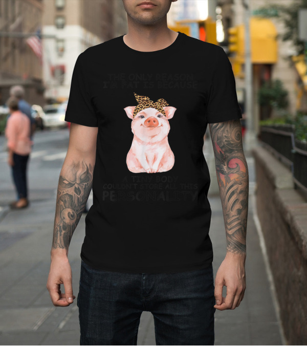 Shirt: The Only Reason I'm Fat Is Because a Tiny Body Couldn't Store All This Personality Pig with Leopard Print Bow T-Shirt The Only Reason I'm Fat Is Because a Tiny Body Couldn't Store All This Personality Pig with Leopard Print Bow T-Shirt