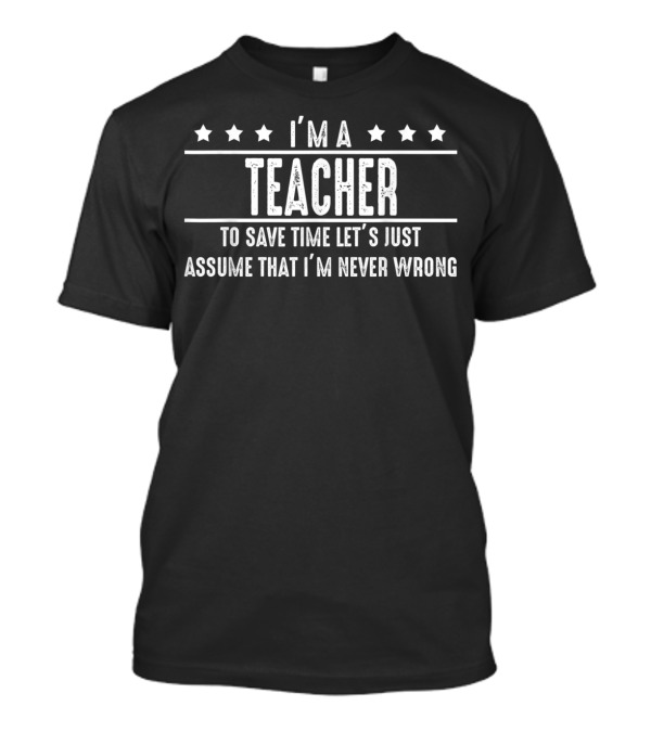 I'm A Teacher Let's Assume That I'm Never Wrong T-Shirt