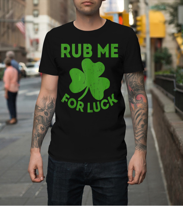 Shirt: Rub Me For Luck Shamrock St Patrick's Day T-Shirt Rub Me For Luck Shamrock St Patrick's Day T-Shirt