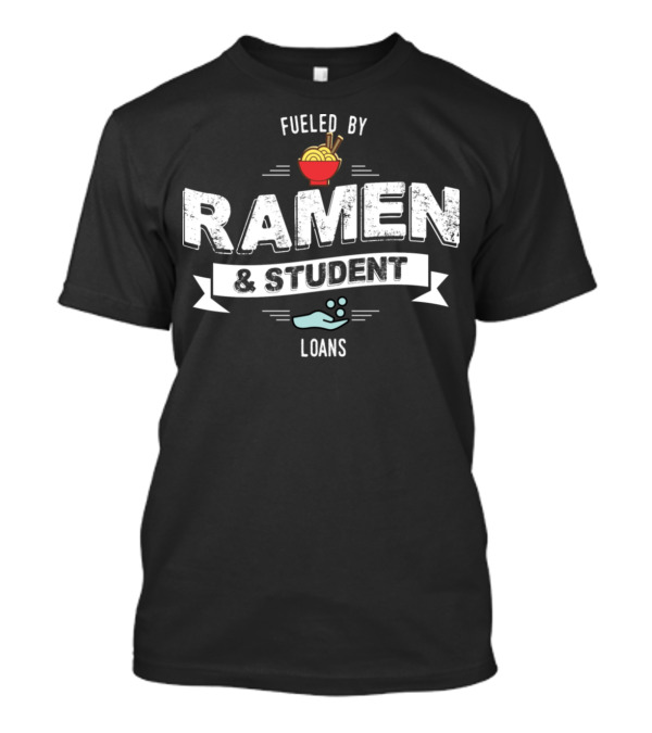 Fueled By Ramen And Student Loans T-Shirt