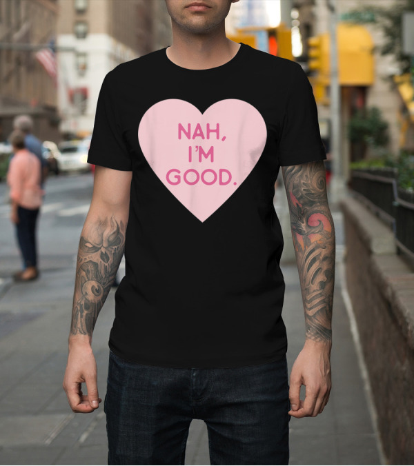 Shirt: Funny Anti Valentine's Day Heart Image Nah I'm Good T-Shirt Funny Anti Valentine's Day Heart Image Nah I'm Good T-Shirt