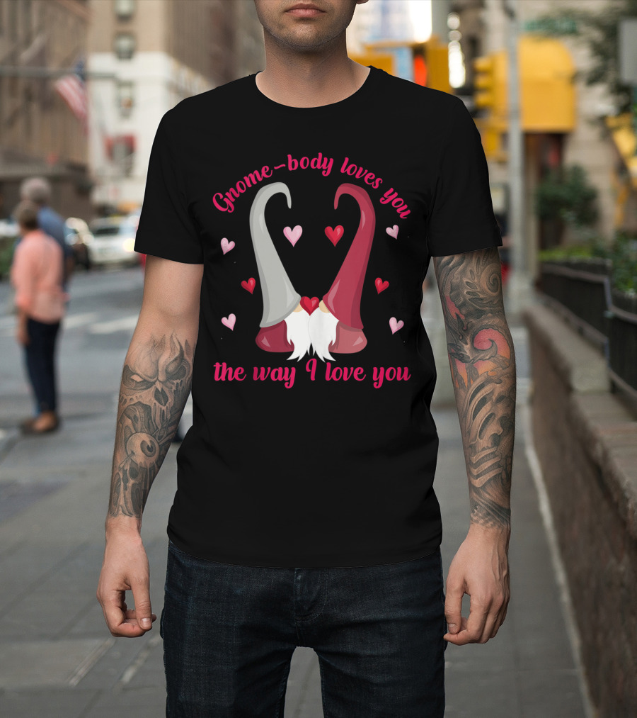 Gnome-Body Loves You the Way I Love You Gnome T-Shirt