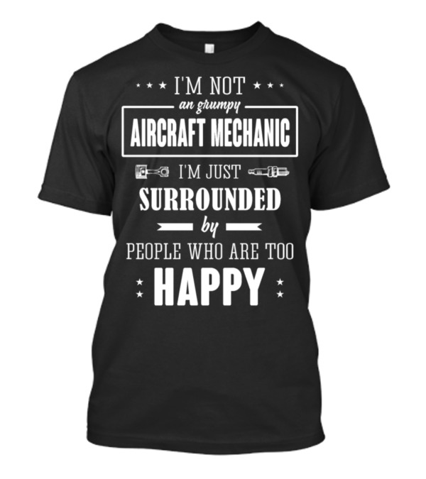 I'm Not An Grumpy Aircraft Mechanic I'm Just Surrounded By People Who Are Too Happy T-Shirt