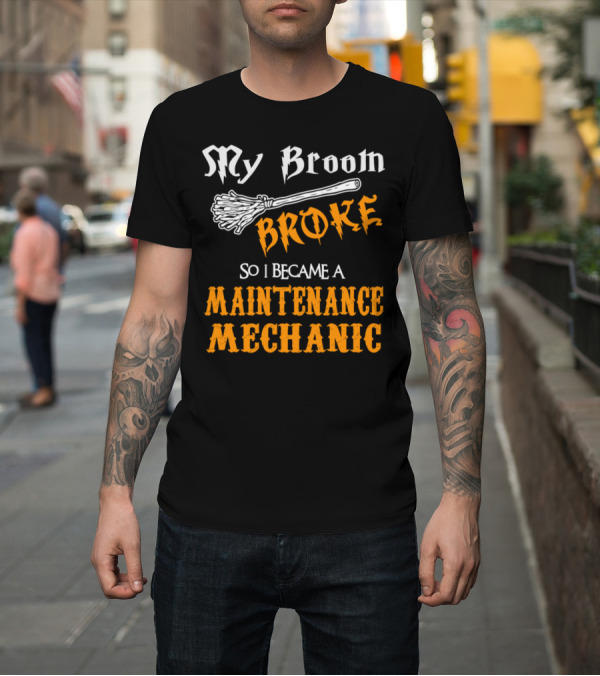 Shirt: My Broom Broke So I Became a Maintenance Mechanic T-Shirt My Broom Broke So I Became a Maintenance Mechanic T-Shirt