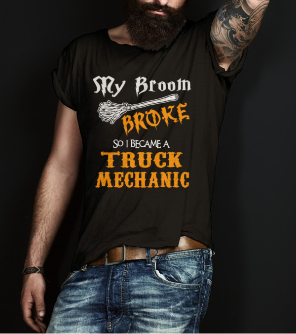 My Broom Broke So I Became A Truck Mechanic T-Shirt