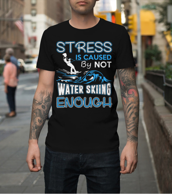 Shirt: Stress Is Caused By Not Water Skiing Enough T-Shirt Stress Is Caused By Not Water Skiing Enough T-Shirt