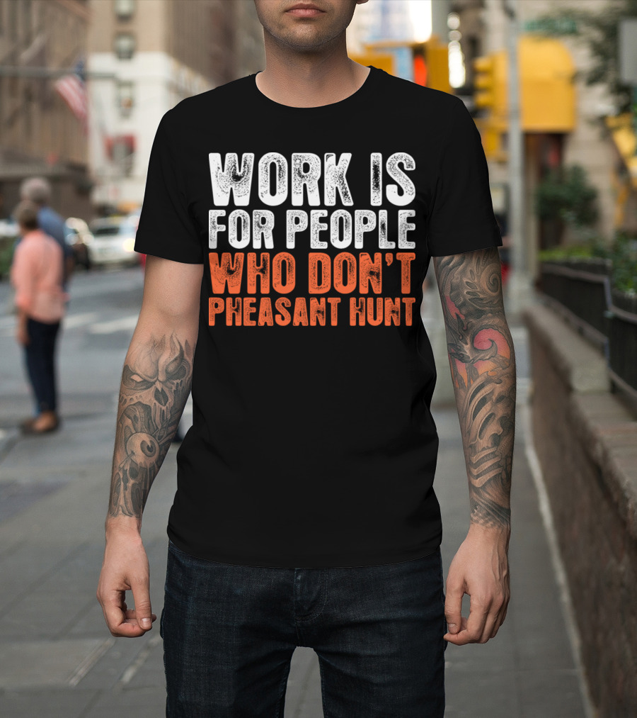 Work Is For People Who Don't Pheasant Hunt T-Shirt