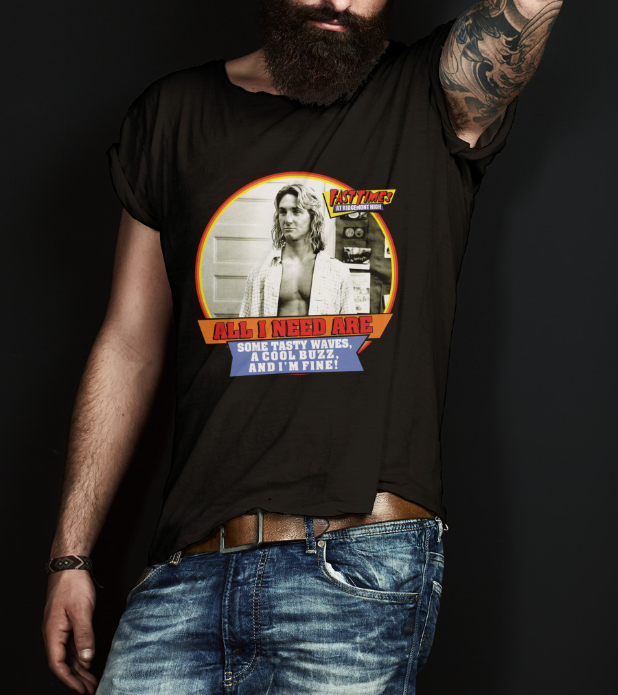 Fast Times At Ridgemont High All I Need Are Some Tasty Waves A Cool Buzz And I'm Fine T-Shirt