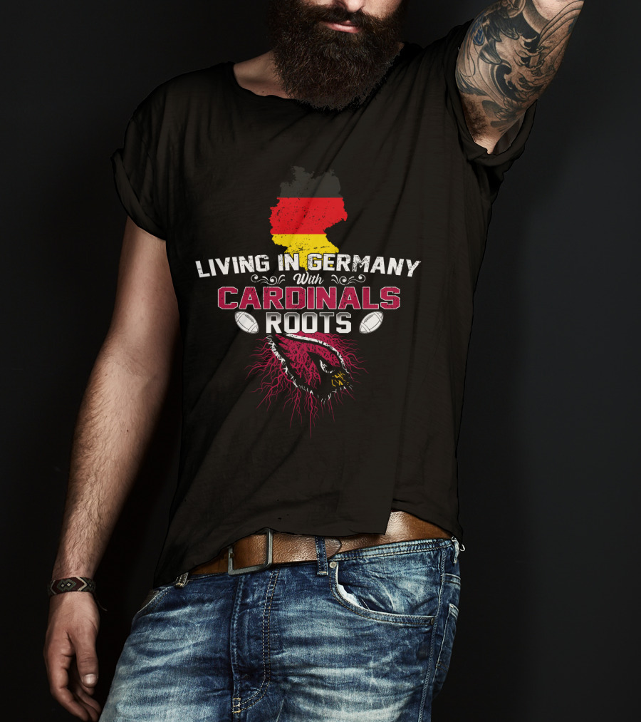 Living In Germany With Cardinals Roots Arizona Football Fan Pride T-Shirt