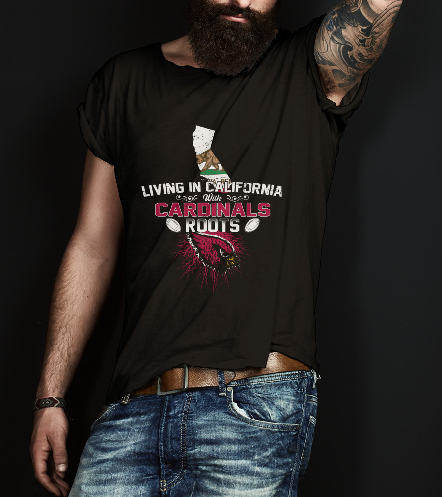 Living In California With Cardinals Roots Football Pride T-Shirt