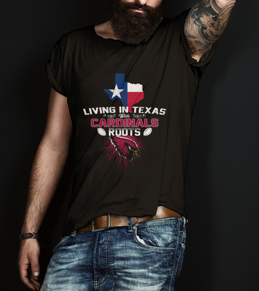 Living In Texas With Cardinals Roots Football T-Shirt