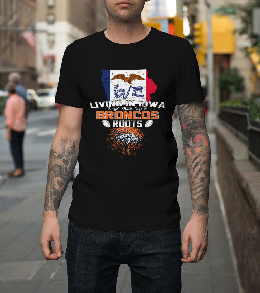 Living In Iowa With Broncos Roots Football Pride T-Shirt