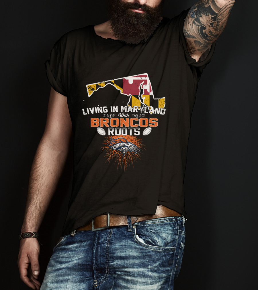 Living In Maryland With Broncos Roots Maryland Flag And Denver Broncos T-Shirt