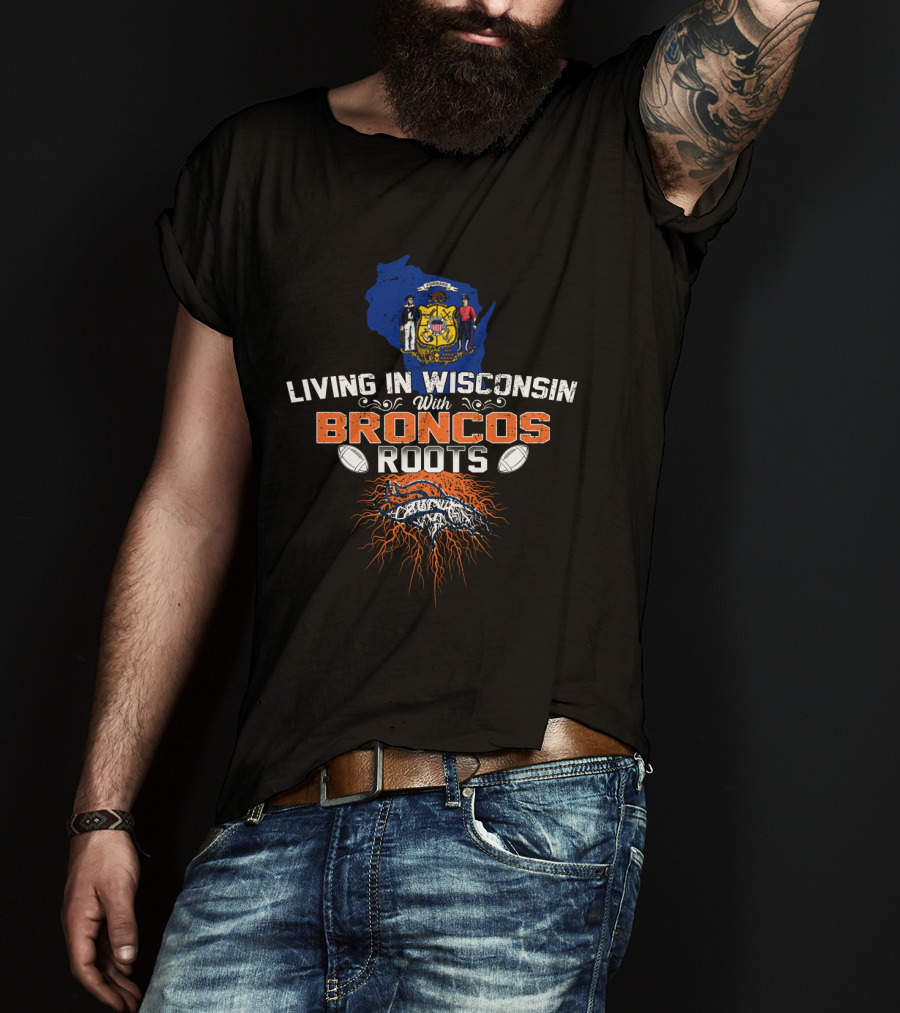 Living In Wisconsin With Broncos Roots Football Heritage T-Shirt