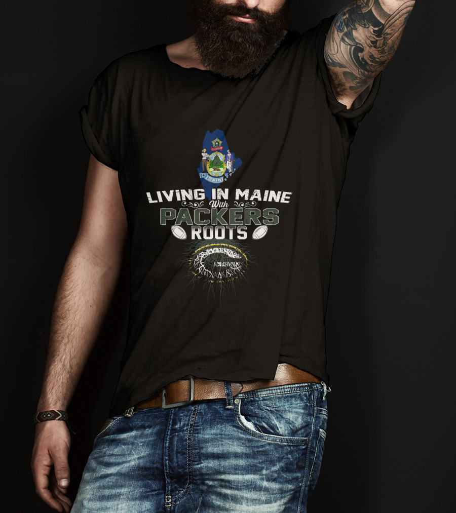 Living In Maine With Packers Roots Football Heritage T-Shirt