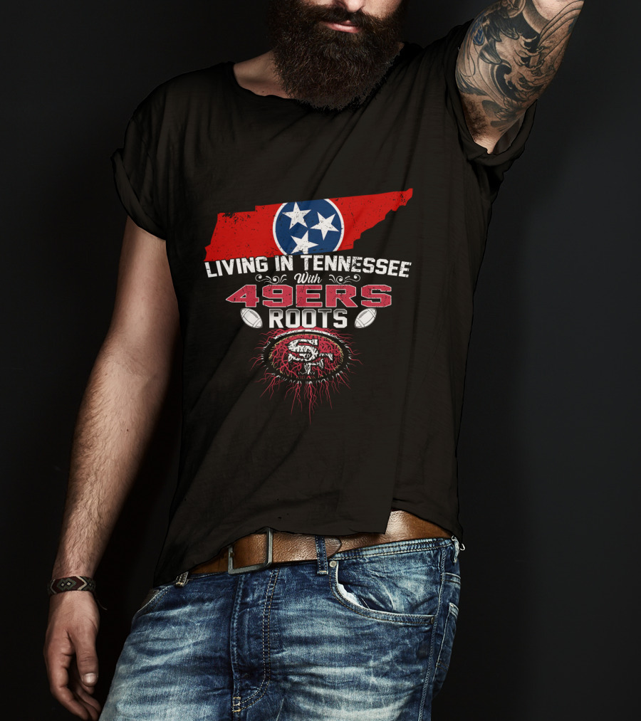 Living In Tennessee With Strong 49ers Roots And Tennessee Flag T-Shirt