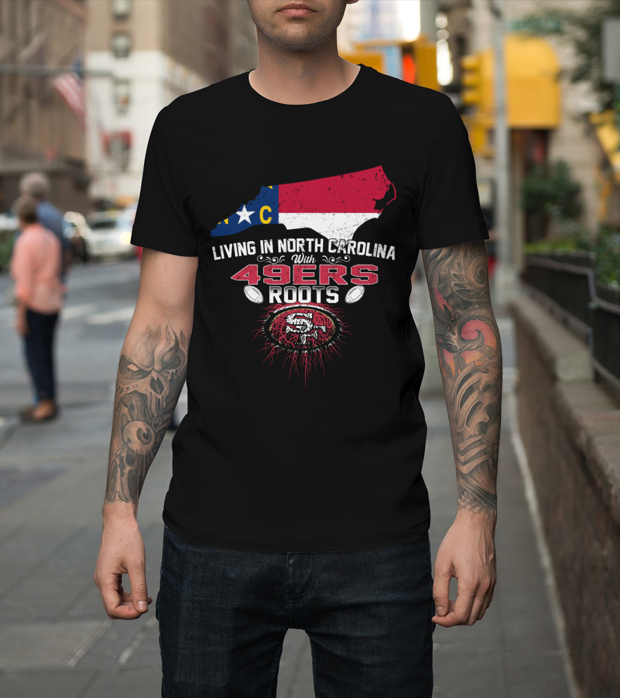 Living In North Carolina With 49Ers Roots 49ers Logo And North Carolina Map T-Shirt