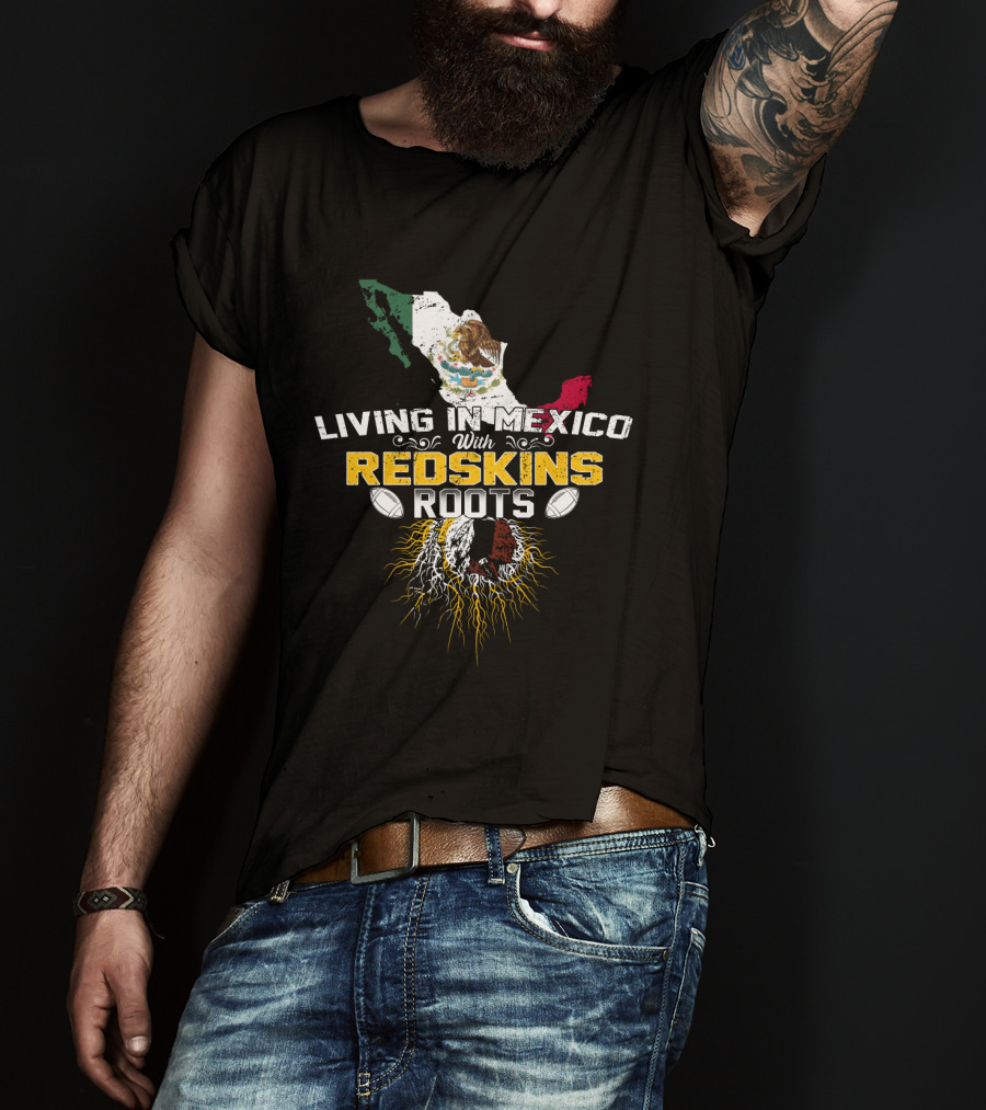 Living In Mexico With Redskins Roots Map And Flag T-Shirt