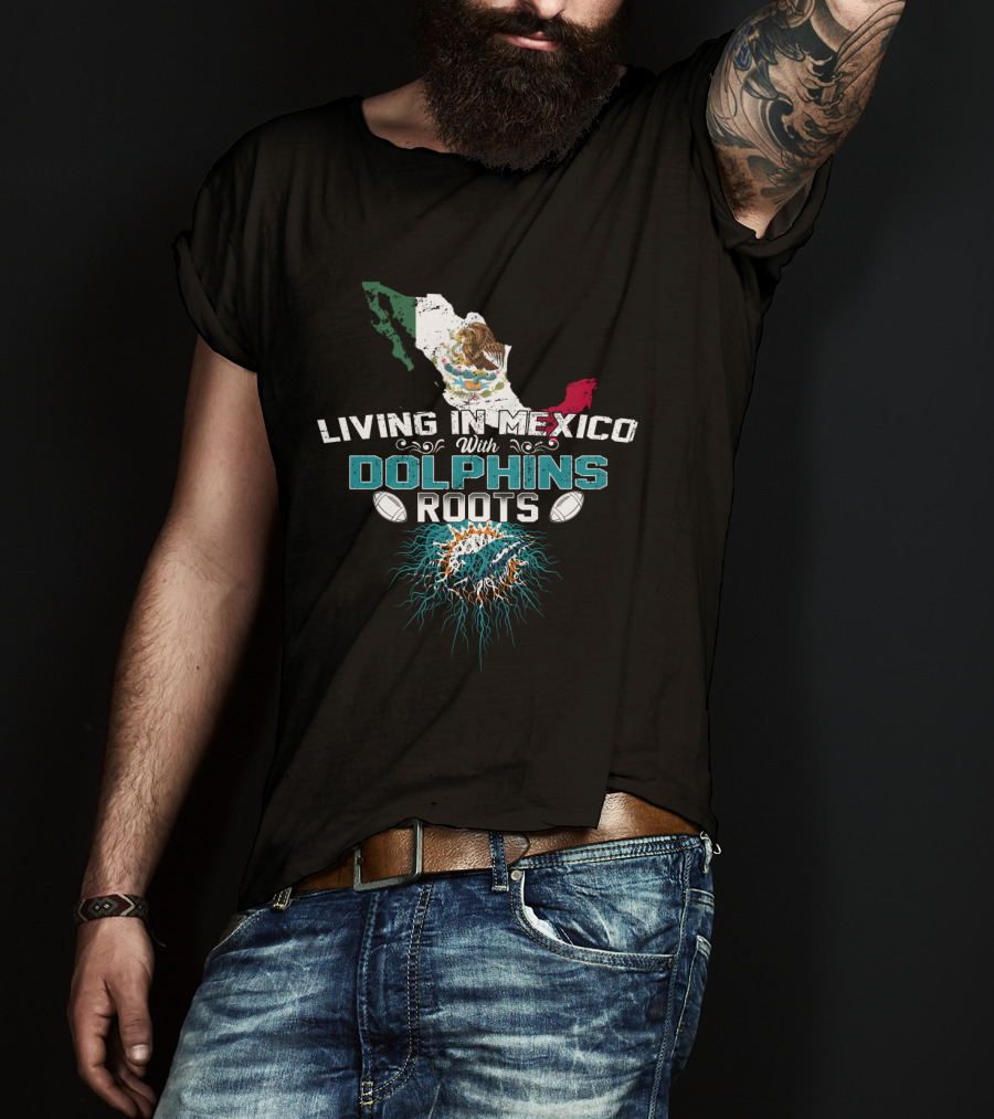 Living In Mexico With Miami Dolphins Roots T-Shirt