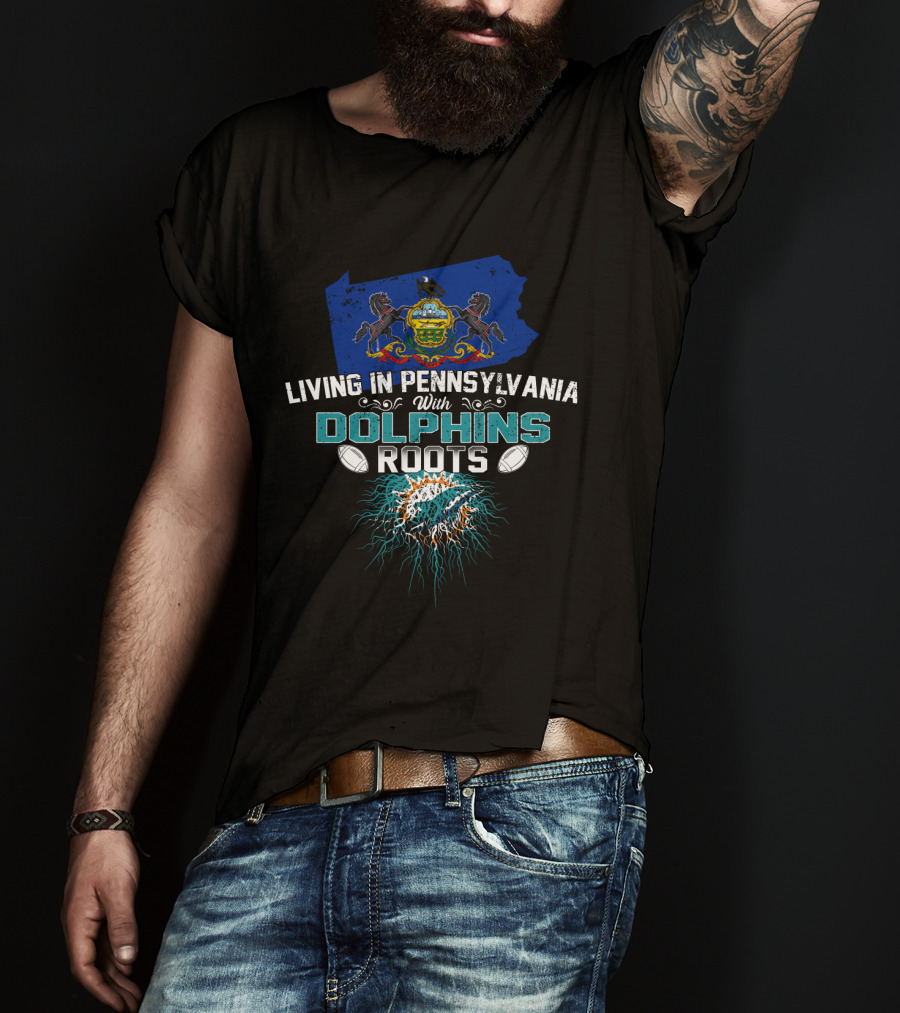 Living In Pennsylvania With Miami Dolphins Roots Football T-Shirt