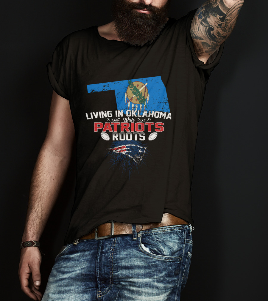Living In Oklahoma With Patriots Roots Oklahoma State Flag And New England Patriots T-Shirt