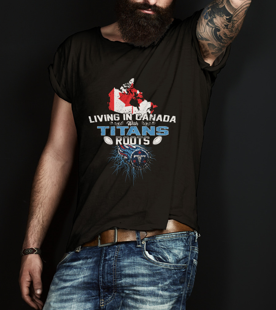 Living In Canada With Tennessee Titans Roots T-Shirt