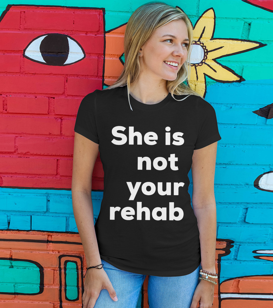 She Is Not Your Rehab T-Shirt