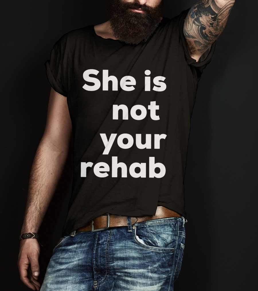 She Is Not Your Rehab T-Shirt