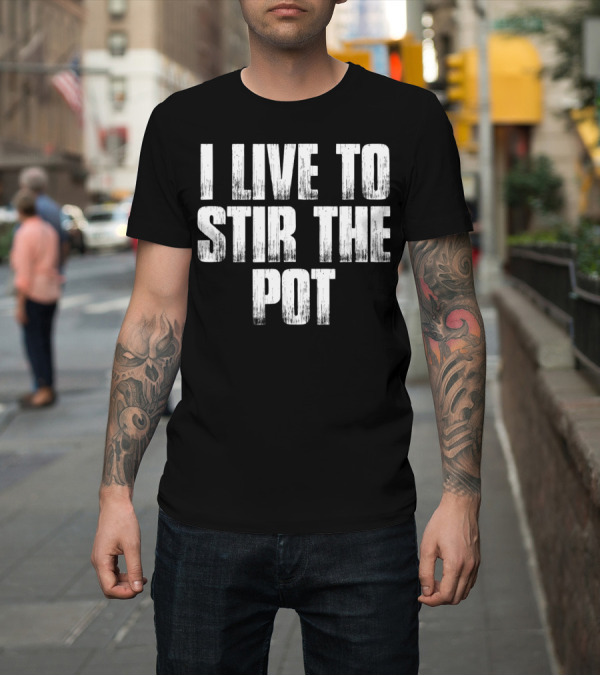 Shirt: I Live To Stir The Pot T-Shirt I Live To Stir The Pot T-Shirt