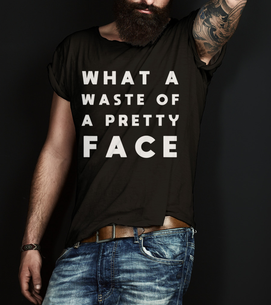 What A Waste Of A Pretty Face T-Shirt