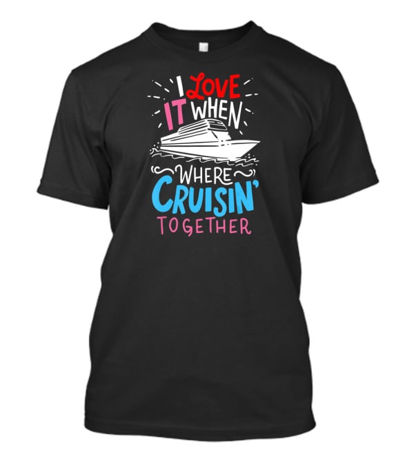 I Love It When We're Cruisin' Together Vacation Ship Trip T-Shirt