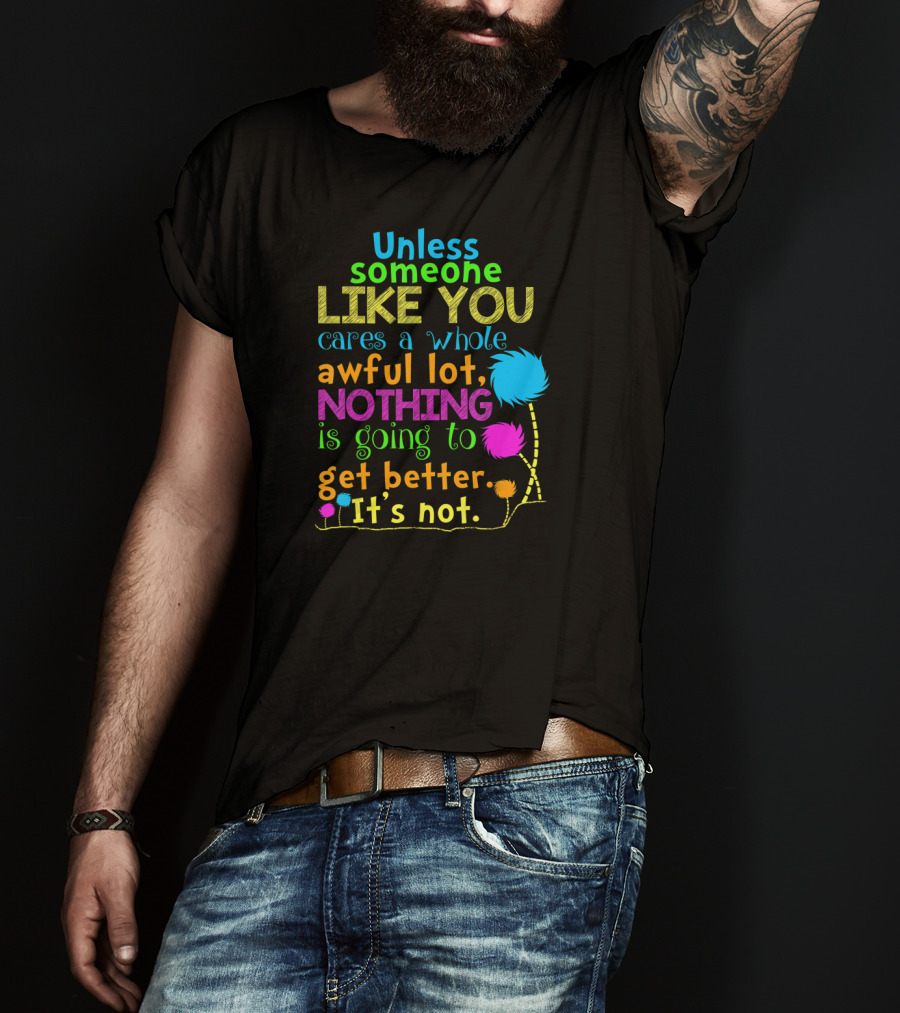 Unless Someone Like You Cares Nothing Is Going To Get Better It's Not T-Shirt