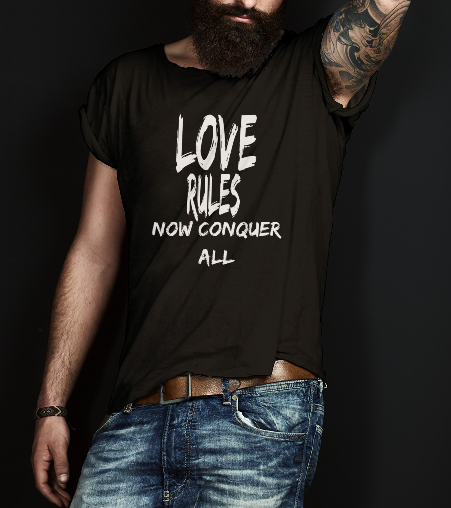 Love Rules Now Conquer All T-Shirt