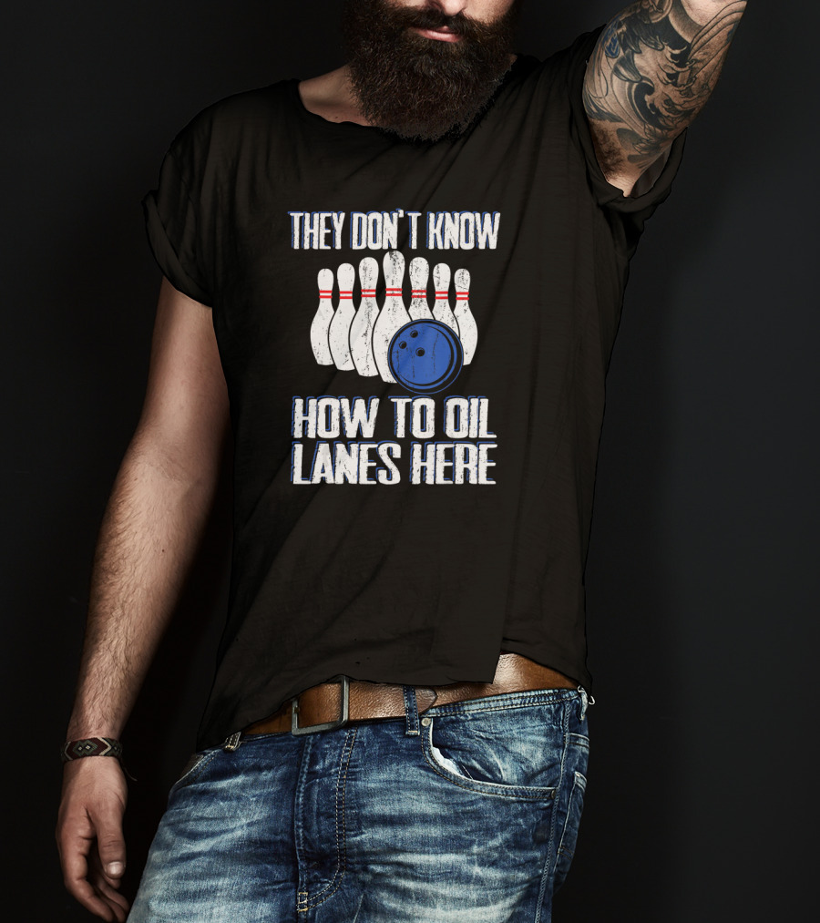 They Don't Know How To Oil Lanes Here Bowling Pins And Ball T-Shirt