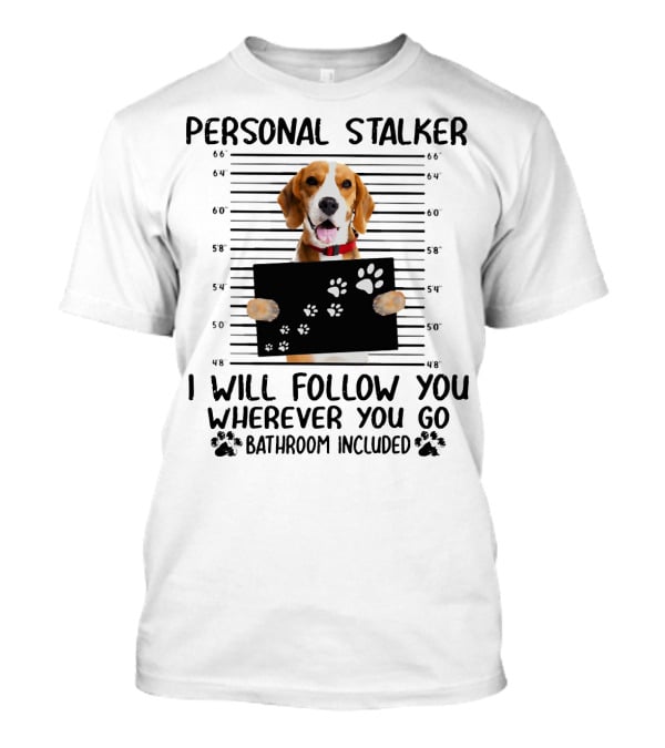 Personal Stalker Beagle I Will Follow You Wherever You Go Bathroom Included T-Shirt