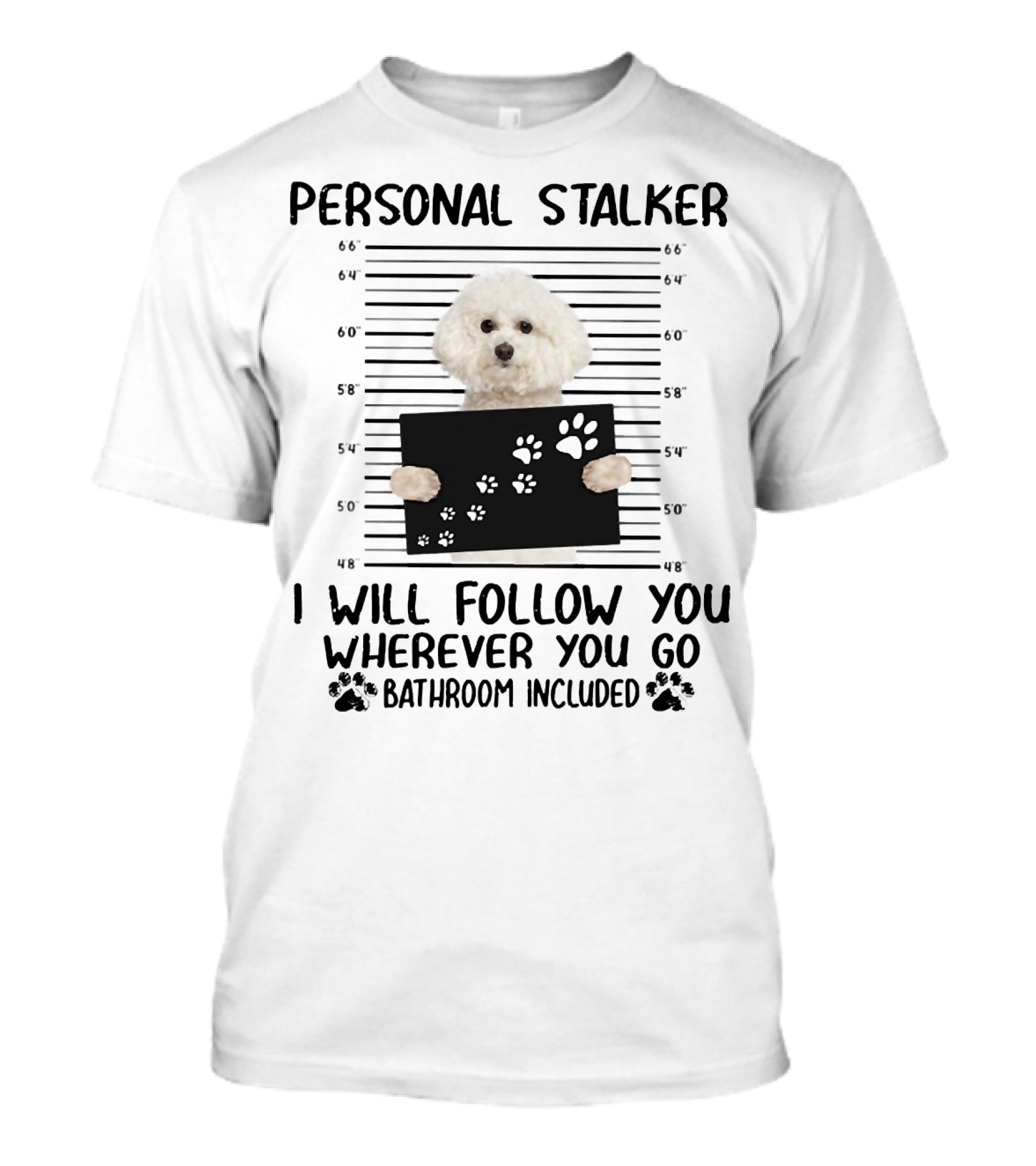 Personal Stalker I Will Follow You Wherever You Go Bathroom Included Bichon Frise T-Shirt