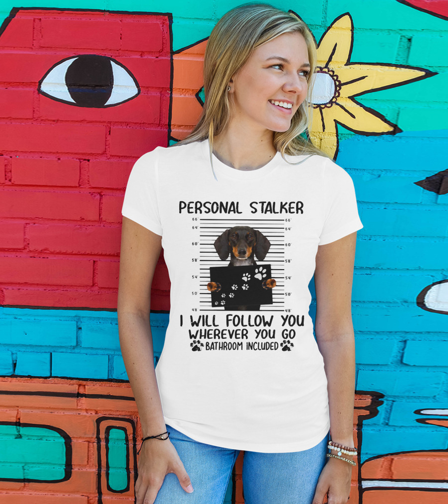 Personal Stalker Dachshund I Will Follow You Wherever You Go Bathroom Included T-Shirt