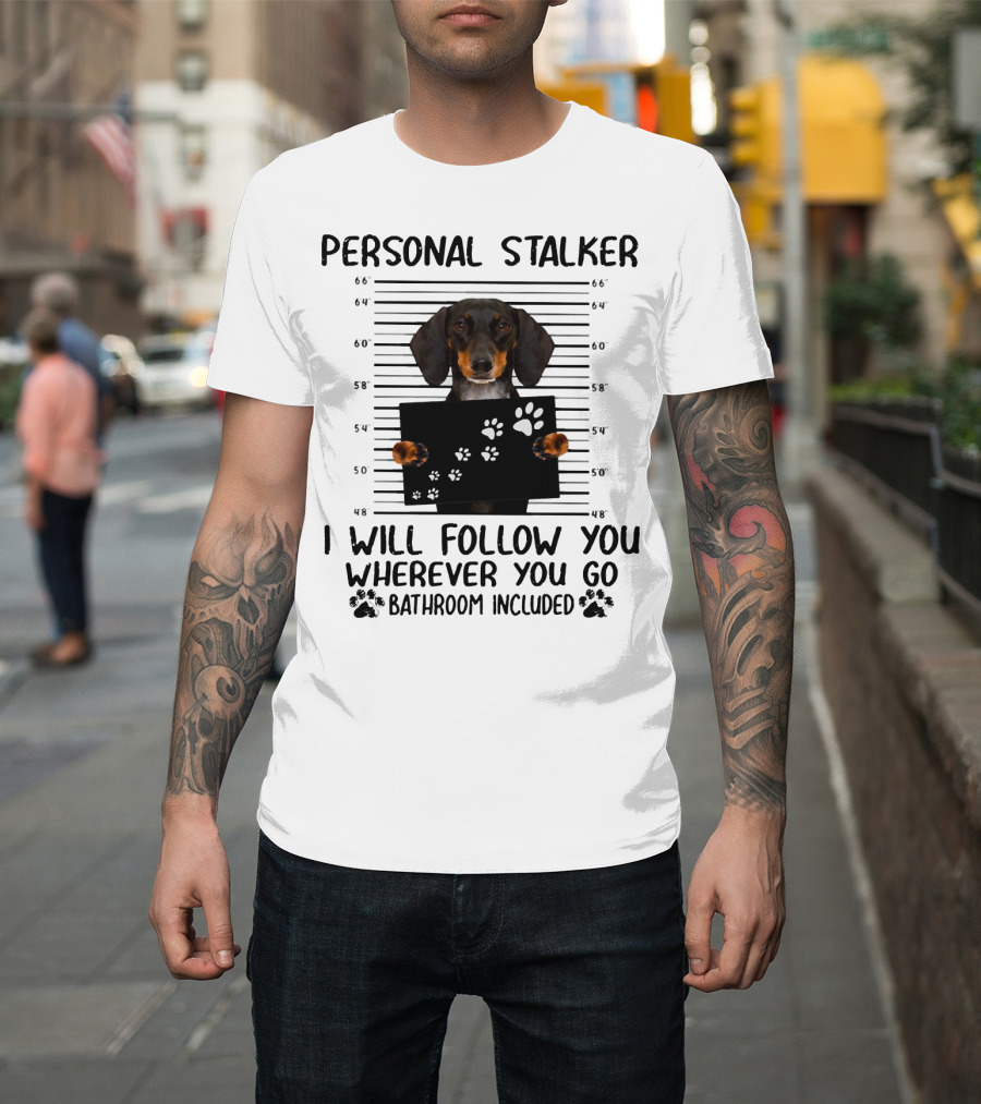 Personal Stalker Dachshund I Will Follow You Wherever You Go Bathroom Included T-Shirt