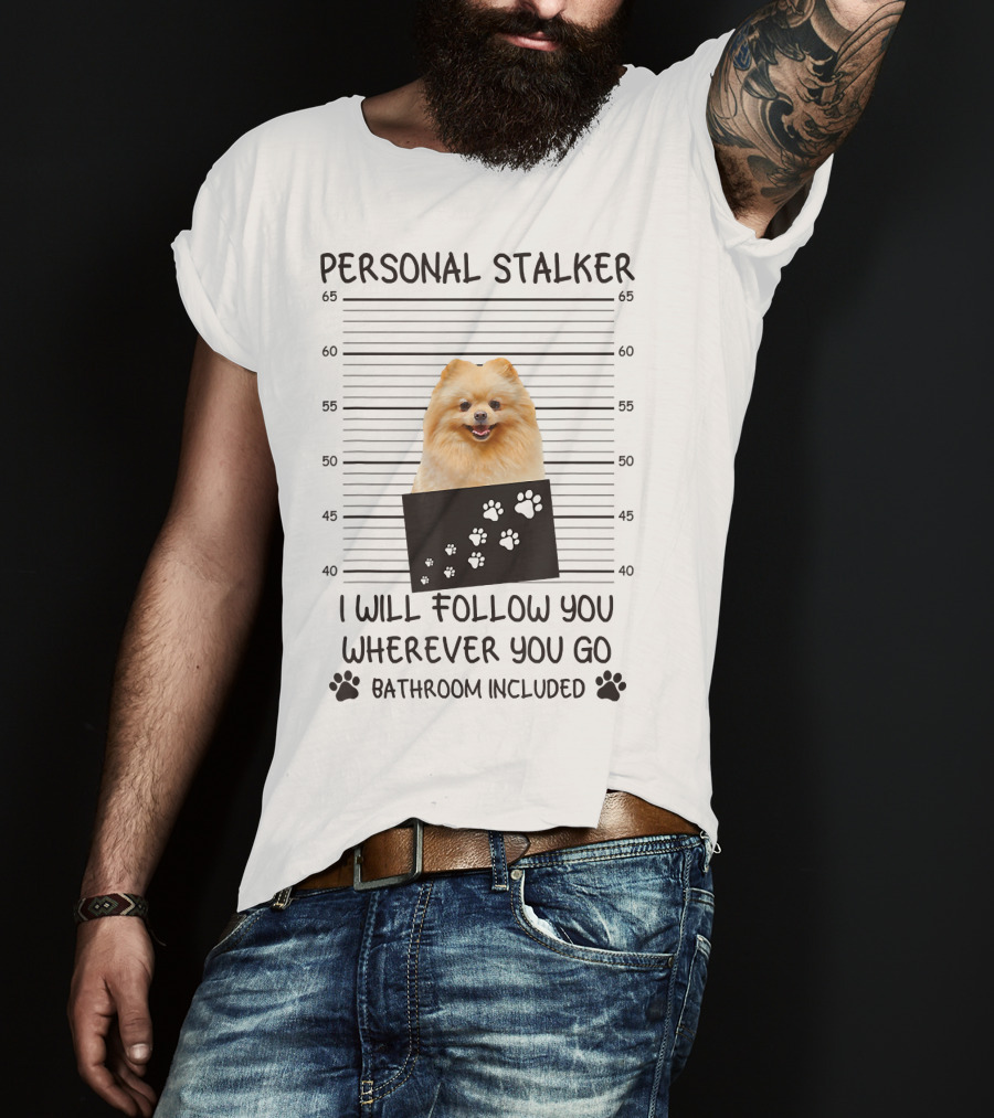 Personal Stalker Pomeranian Mugshot I Will Follow You Wherever You Go Bathroom Included T-Shirt