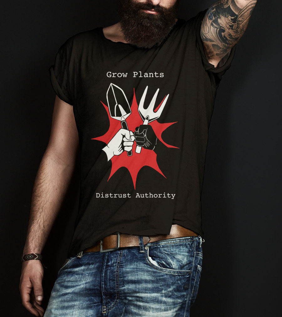 Grow Plants Distrust Authority Garden Tools Fist T-Shirt