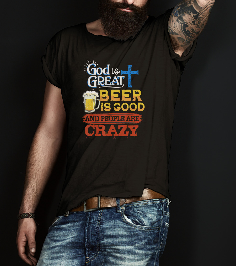 God Is Great Cross Beer Is Good And People Are Crazy T-Shirt