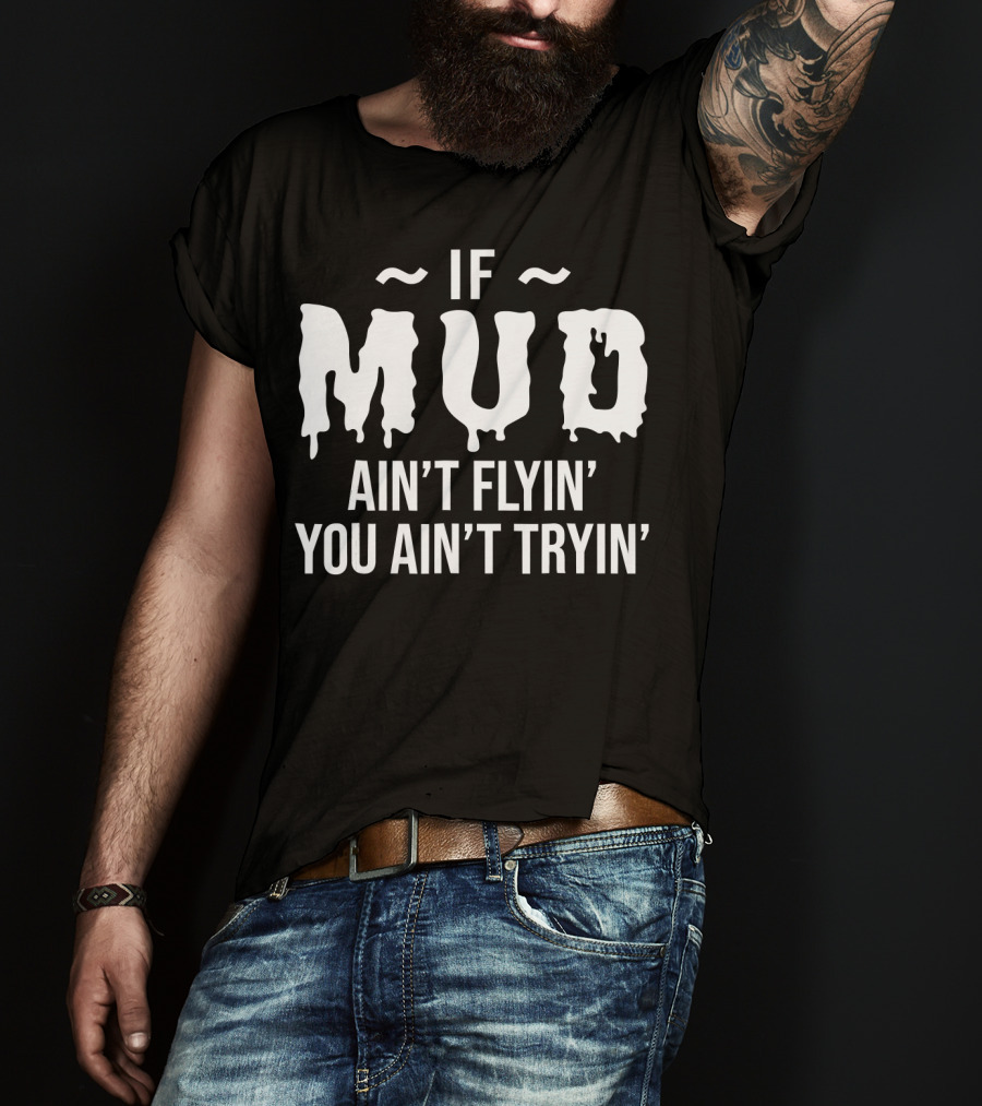 If Mud Ain't Flyin You Ain't Tryin Bold Dripping Text T-Shirt