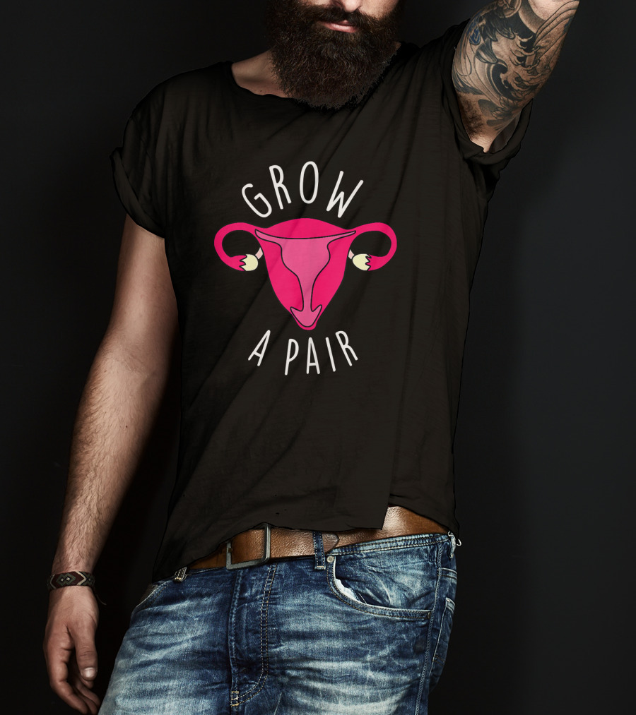 Grow A Pair Uterus Feminist Empowerment T-Shirt