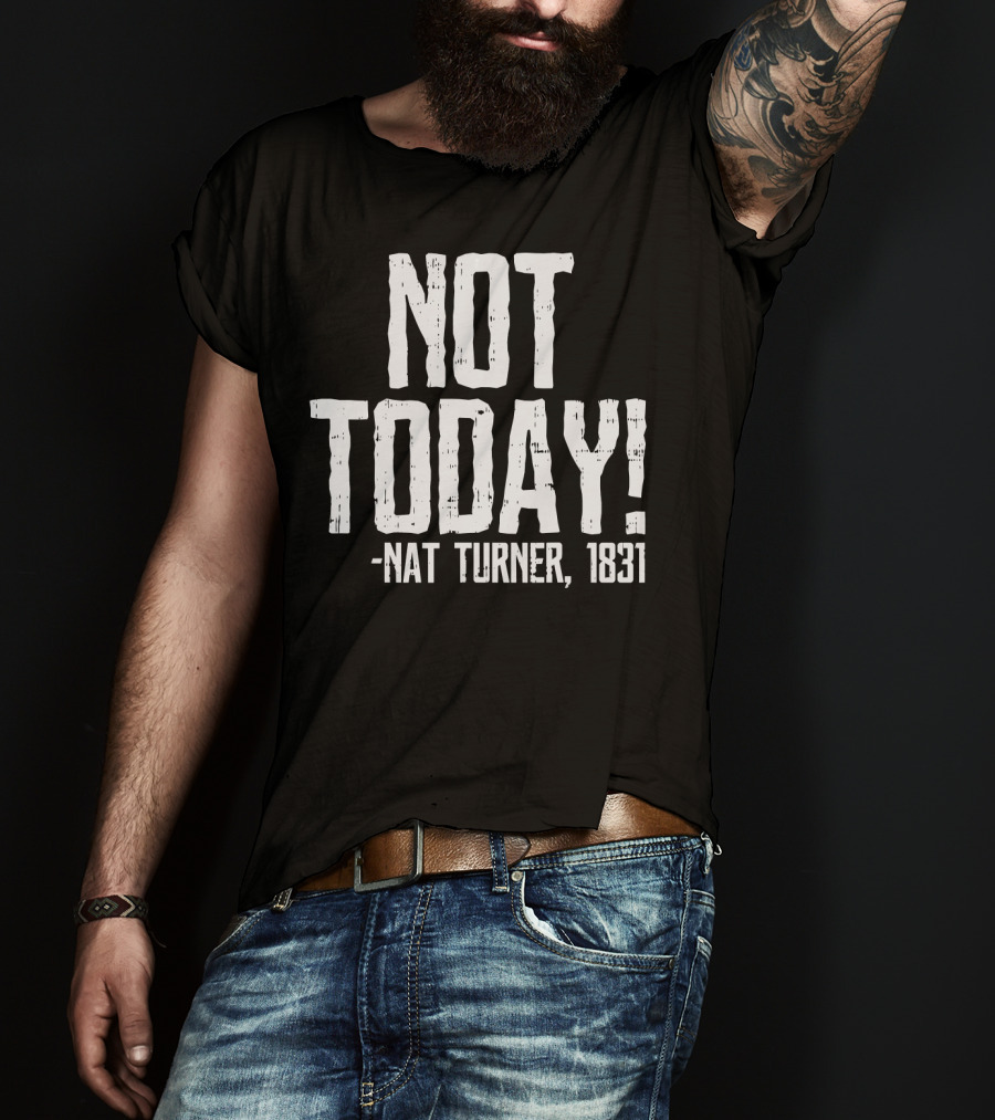 Not Today Nat Turner 1831 Black History Protest T-Shirt