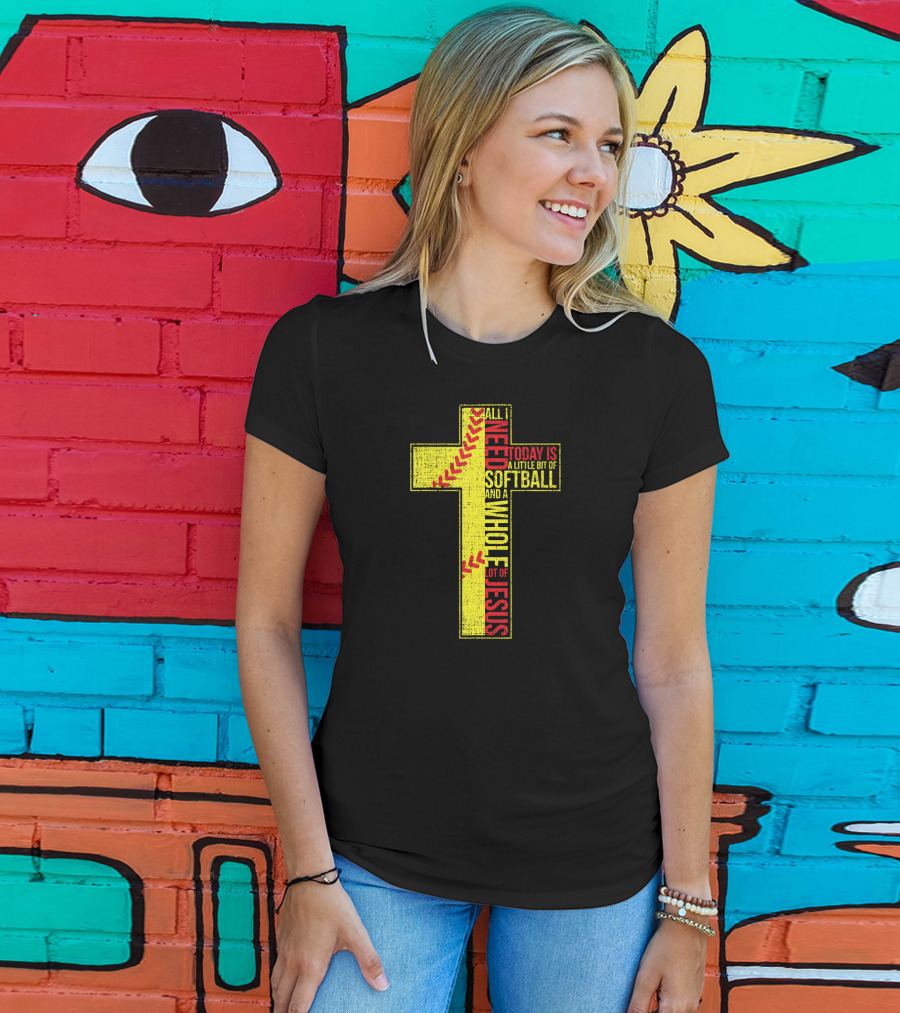 All I Need Today Is A Little Bit Of Softball And A Whole Lot Of Jesus T-Shirt