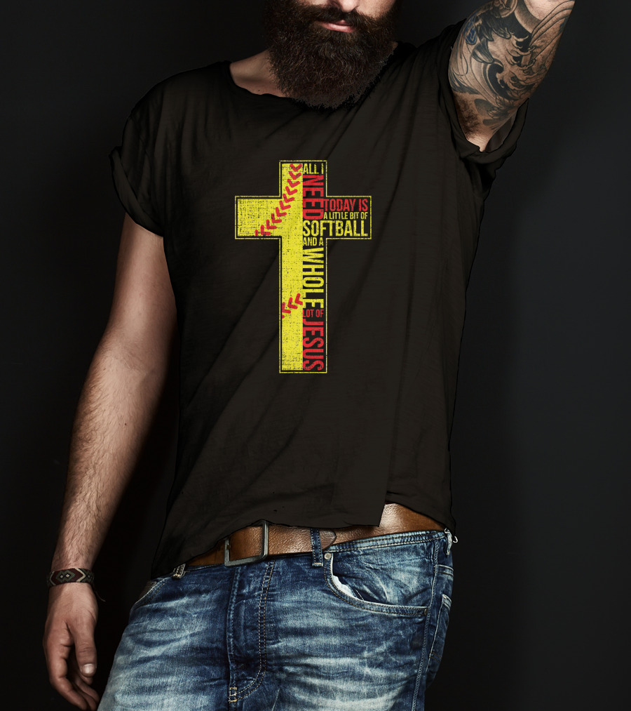 All I Need Today Is A Little Bit Of Softball And A Whole Lot Of Jesus T-Shirt